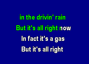 in the drivin' rain
But it's all right now

In fact it's a gas
But it's all right