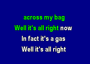 across my bag
Well it's all right now

In fact it's a gas
Well it's all right