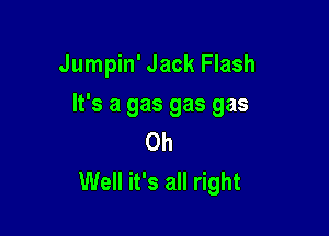 Jumpin' Jack Flash

It's a gas gas gas

Oh
Well it's all right