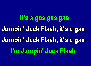 It's a gas gas gas
Jumpin' Jack Flash, it's a gas

Jumpin' Jack Flash, it's a gas

I'm Jumpin' Jack Flash