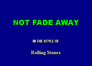 NOT FADE AWAY

III THE SIYLE 0F

Rolling Stones