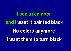 I see a red door
and I want it painted black

No colors anymore

Iwant them to turn black