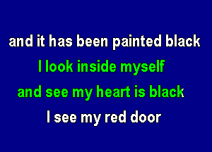and it has been painted black

I look inside myself
and see my heart is black
lsee my red door