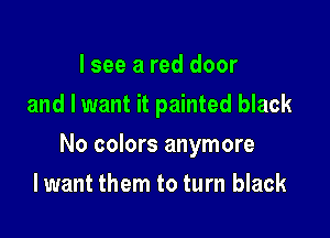 I see a red door
and I want it painted black

No colors anymore

Iwant them to turn black