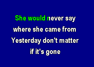 She would never say

where she came from
Yesterday don't matter
if it's gone