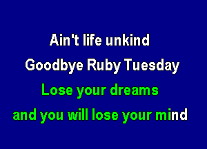 Ain't life unkind
Goodbye Ruby Tuesday
Lose your dreams

and you will lose your mind