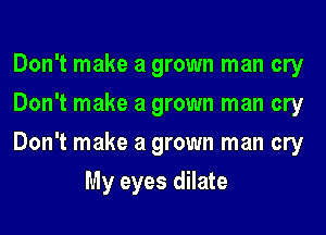 Don't make a grown man cry

Don't make a grown man cry

Don't make a grown man cry
My eyes dilate