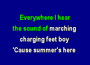 Everywhere I hear
the sound of marching

charging feet boy

'Cause summer's here