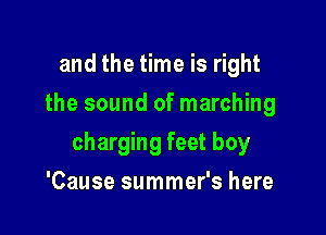 and the time is right
the sound of marching

charging feet boy

'Cause summer's here