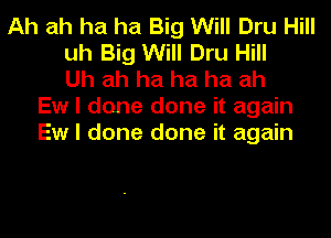 Ah ah ha ha Big Will Dru Hill
uh Big Will Dru Hill
Uh ah ha ha ha ah
Ew I done done it again
Ew I done done it again