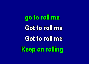 go to roll me
Got to roll me
Got to roll me

Keep on rolling