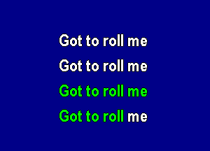 Got to roll me
Got to roll me
Got to roll me

Got to roll me