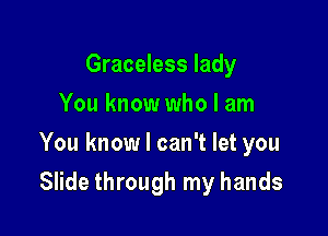 Graceless lady
You know who I am

You know I can't let you

Slide through my hands