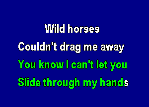 Wild horses
Couldn't drag me away

You know I can't let you

Slide through my hands