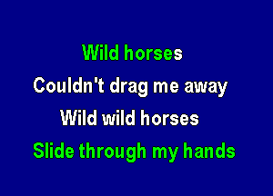 Wild horses
Couldn't drag me away
Wild wild horses

Slide through my hands