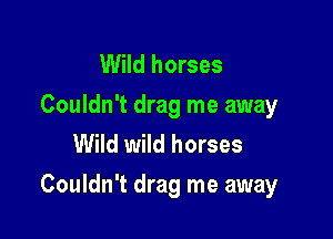 Wild horses
Couldn't drag me away
Wild wild horses

Couldn't drag me away