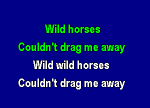 Wild horses
Couldn't drag me away
Wild wild horses

Couldn't drag me away