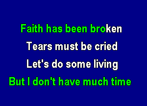Faith has been broken
Tears must be cried

Let's do some living

But I don't have much time