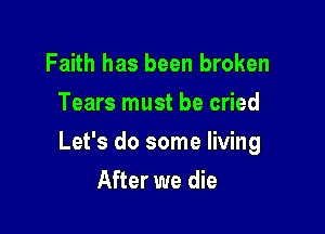 Faith has been broken
Tears must be cried

Let's do some living

After we die