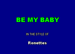 BE MY BABY

IN THE STYLE 0F

Ronettes
