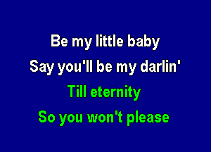 Be my little baby
Say you'll be my darlin'
Till eternity

So you won't please