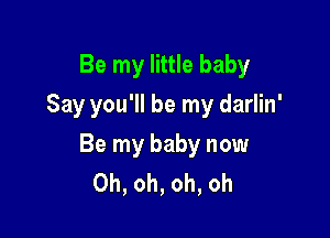 Be my little baby
Say you'll be my darlin'

Be my baby now
Oh, oh, oh, oh