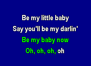 Be my little baby
Say you'll be my darlin'

Be my baby now
Oh, oh, oh, oh