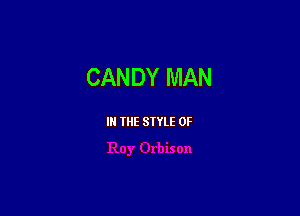 CANDY MAN

I THE SIYLE 0F