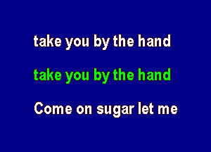 take you by the hand

take you by the hand

Come on sugar let me
