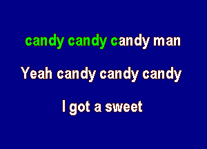 candy candy candy man

Yeah candy candy candy

I got a sweet