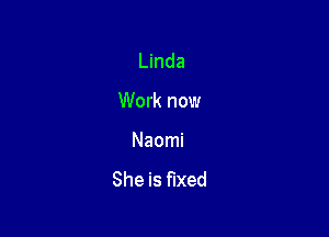 Linda

Work now

Naomi

She is fixed