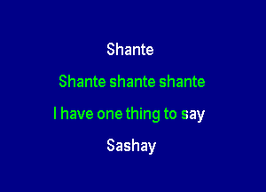 Shante

Shante Shante Shante

I have onething to say

Sashay