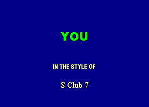 YOU

III THE SIYLE OF

S Club 7