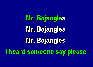 Mr. Bojangles
Mr. Bojangles
Mr. Bojangles

I heard someone say please