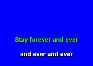 Stay forever and ever

and ever and ever