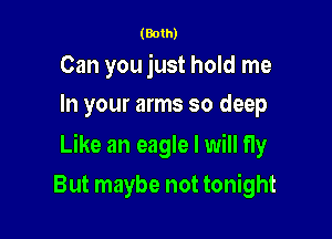 (Both)

Can you just hold me
In your arms so deep

Like an eagle I will fly

But maybe not tonight