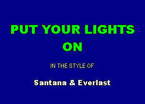 PUT YOUR ILIIGIHITS
ON

IN THE STYLE 0F

Santana 8. Everlast