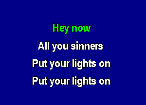 Hey now
All you sinners
Put your lights on

Put your lights on