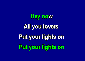 Hey now
All you lovers

Put your lights on

Put your lights on