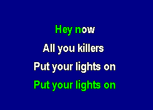 Hey now
All you killers

Put your lights on

Put your lights on