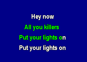 Hey now
All you killers

Put your lights on

Put your lights on