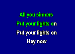All you sinners
Put your lights on

Put your lights on

Hey now