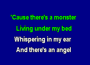 'Cause there's a monster

Living under my bed

Whispering in my ear

And there's an angel