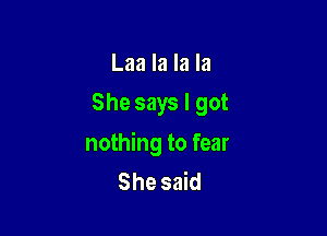 Laa la la la
She says I got

nothing to fear
She said