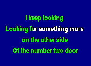 I keep looking

Looking for something more

on the other side
0f the number two door