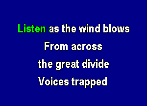 Listen as the wind blows
From across
the great divide

Voices trapped