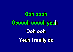 Ooh oooh
Oooooh ooooh yeah
Ooh ooh

Yeah I really do