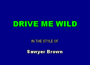 IDIRIIVIE WIIE WIIILID

IN THE STYLE 0F

Sawyer Brown