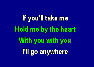 If you'll take me
Hold me bythe heart

With you with you

I'll go anywhere