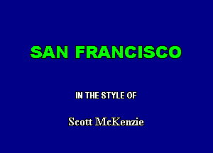 SAN FRANCISCO

III THE SIYLE 0F

Scott NIcKenzie